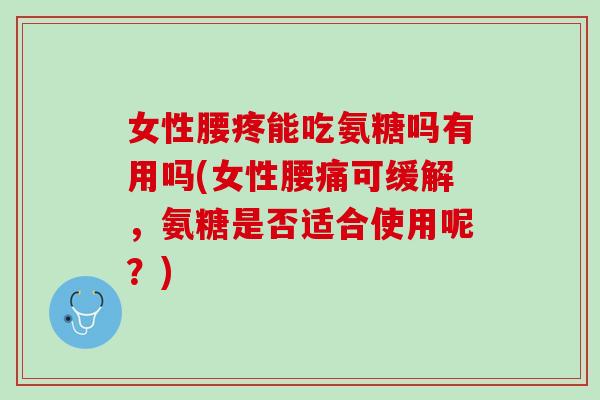 女性腰疼能吃氨糖吗有用吗(女性腰痛可缓解，氨糖是否适合使用呢？)