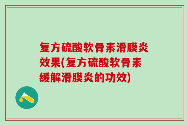 复方硫酸软骨素滑膜炎效果(复方硫酸软骨素缓解滑膜炎的功效)