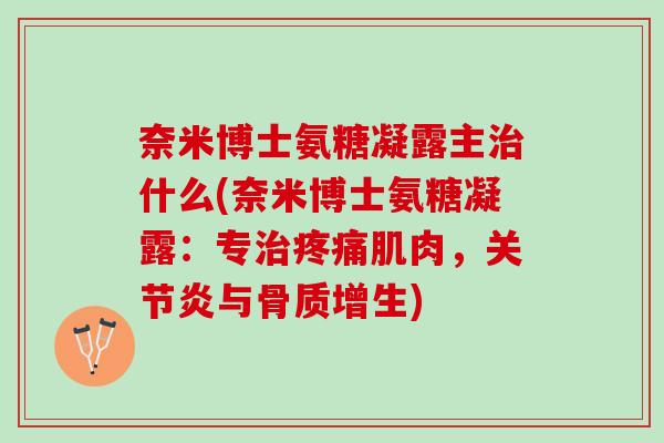 奈米博士氨糖凝露主治什么(奈米博士氨糖凝露：专治疼痛肌肉，关节炎与骨质增生)