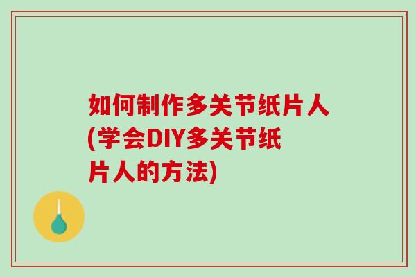 如何制作多关节纸片人(学会DIY多关节纸片人的方法)