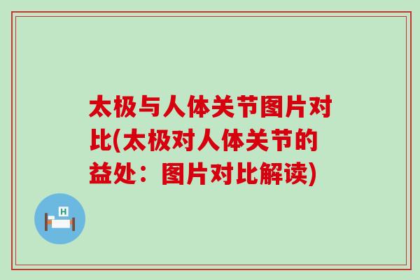 太极与人体关节图片对比(太极对人体关节的益处：图片对比解读)