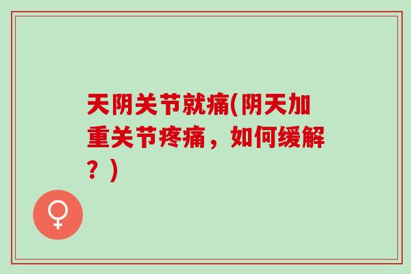 天阴关节就痛(阴天加重关节疼痛，如何缓解？)