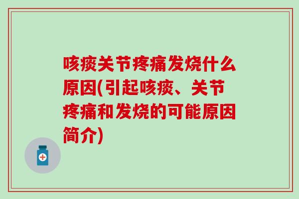 咳痰关节疼痛发烧什么原因(引起咳痰、关节疼痛和发烧的可能原因简介)