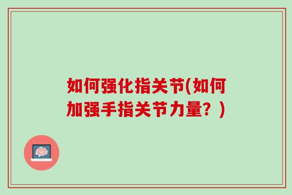 如何强化指关节(如何加强手指关节力量？)