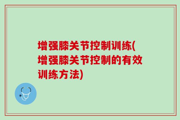 增强膝关节控制训练(增强膝关节控制的有效训练方法)