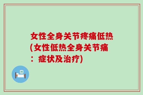 女性全身关节疼痛低热(女性低热全身关节痛：症状及治疗)