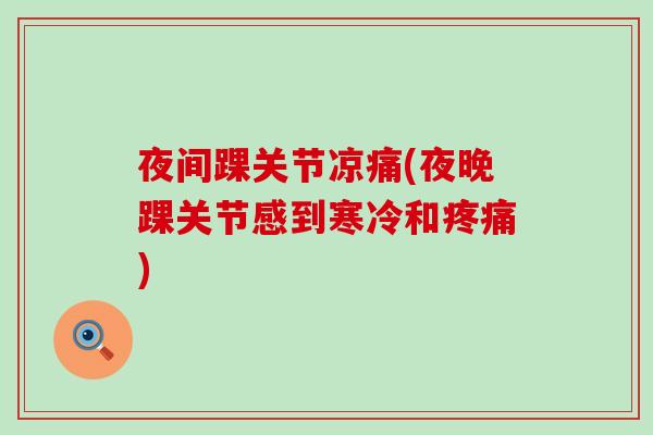 夜间踝关节凉痛(夜晚踝关节感到寒冷和疼痛)