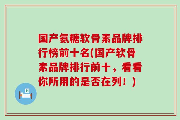 国产氨糖软骨素品牌排行榜前十名(国产软骨素品牌排行前十，看看你所用的是否在列！)
