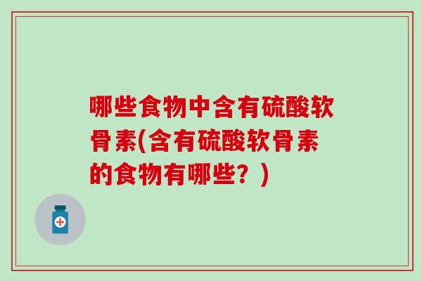哪些食物中含有硫酸软骨素(含有硫酸软骨素的食物有哪些？)