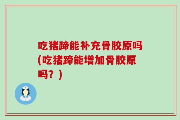 吃猪蹄能补充骨胶原吗(吃猪蹄能增加骨胶原吗？)