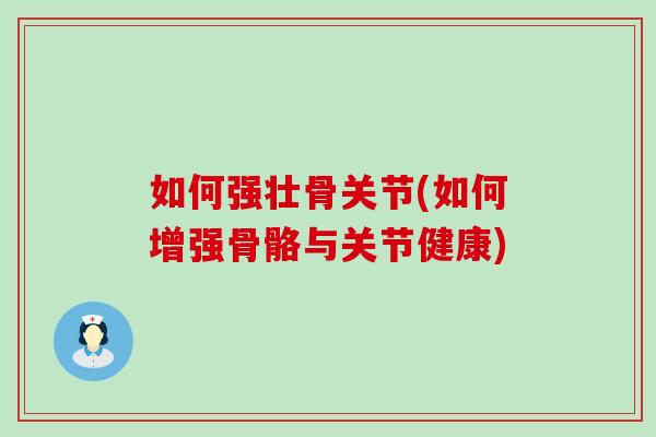 如何强壮骨关节(如何增强骨骼与关节健康)
