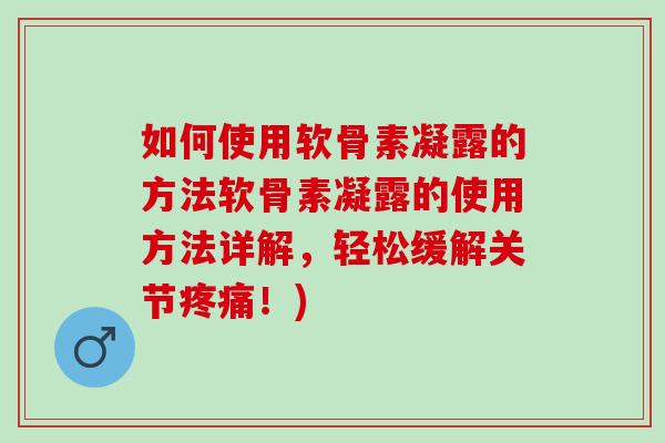如何使用软骨素凝露的方法软骨素凝露的使用方法详解，轻松缓解关节疼痛！)