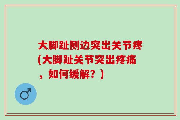 大脚趾侧边突出关节疼(大脚趾关节突出疼痛，如何缓解？)