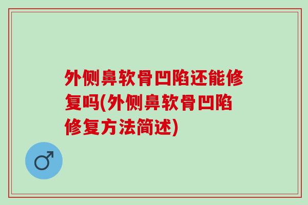 外侧鼻软骨凹陷还能修复吗(外侧鼻软骨凹陷修复方法简述)