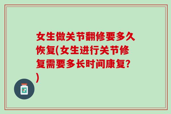女生做关节翻修要多久恢复(女生进行关节修复需要多长时间康复？)