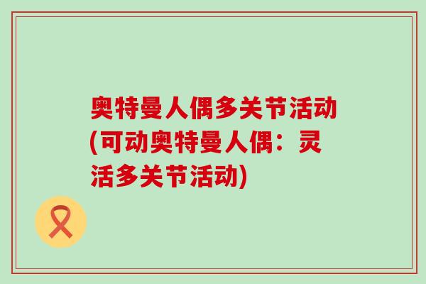奥特曼人偶多关节活动(可动奥特曼人偶：灵活多关节活动)