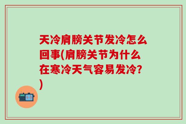 天冷肩膀关节发冷怎么回事(肩膀关节为什么在寒冷天气容易发冷？)