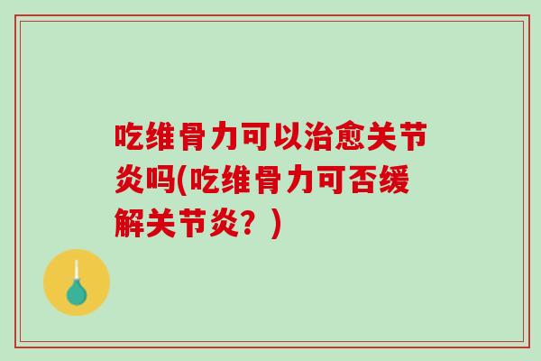 吃维骨力可以治愈关节炎吗(吃维骨力可否缓解关节炎？)