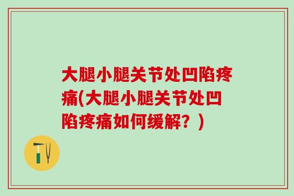 大腿小腿关节处凹陷疼痛(大腿小腿关节处凹陷疼痛如何缓解？)