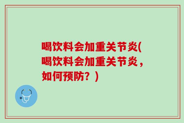 喝饮料会加重关节炎(喝饮料会加重关节炎，如何预防？)