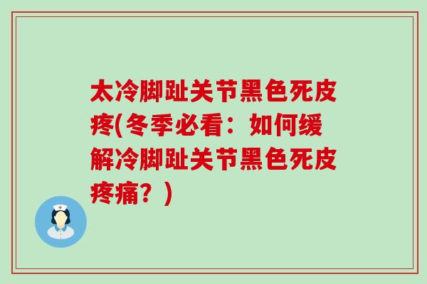 太冷脚趾关节黑色死皮疼(冬季必看：如何缓解冷脚趾关节黑色死皮疼痛？)