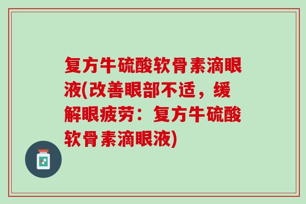 复方牛硫酸软骨素滴眼液(改善眼部不适，缓解眼疲劳：复方牛硫酸软骨素滴眼液)