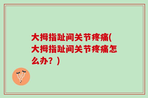 大拇指趾间关节疼痛(大拇指趾间关节疼痛怎么办？)