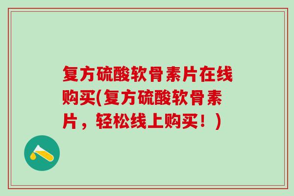 复方硫酸软骨素片在线购买(复方硫酸软骨素片，轻松线上购买！)