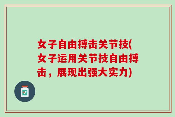 女子自由搏击关节技(女子运用关节技自由搏击，展现出强大实力)