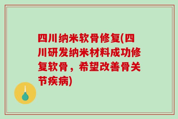 四川纳米软骨修复(四川研发纳米材料成功修复软骨，希望改善骨关节疾病)