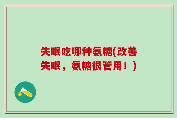 失眠吃哪种氨糖(改善失眠，氨糖很管用！)