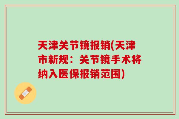 天津关节镜报销(天津市新规：关节镜手术将纳入医保报销范围)