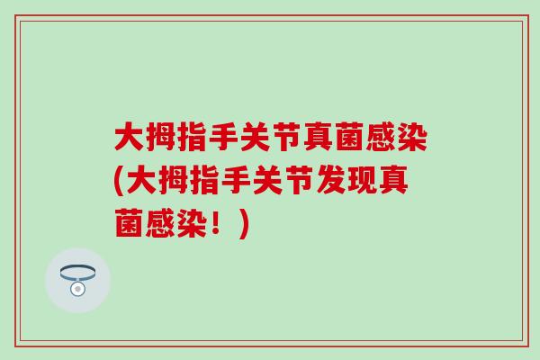 大拇指手关节真菌感染(大拇指手关节发现真菌感染！)