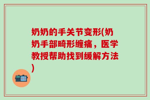 奶奶的手关节变形(奶奶手部畸形缠痛，医学教授帮助找到缓解方法)