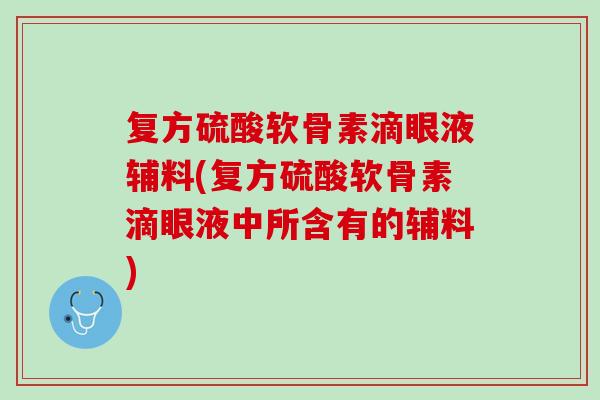 复方硫酸软骨素滴眼液辅料(复方硫酸软骨素滴眼液中所含有的辅料)