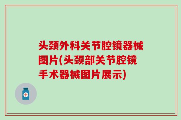 头颈外科关节腔镜器械图片(头颈部关节腔镜手术器械图片展示)