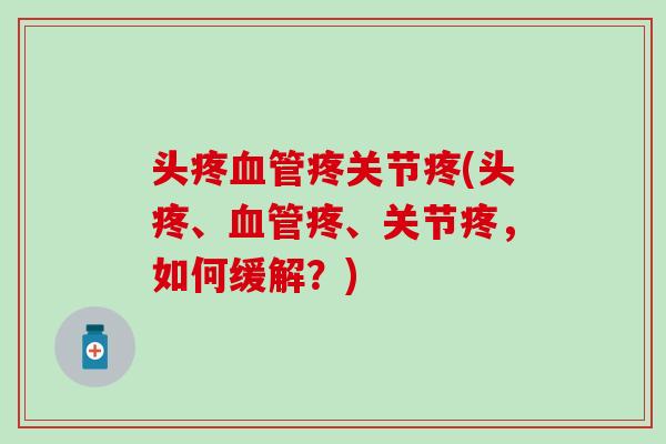 头疼血管疼关节疼(头疼、血管疼、关节疼，如何缓解？)