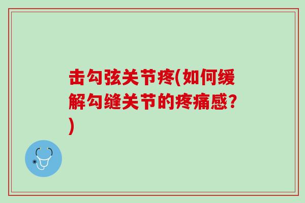 击勾弦关节疼(如何缓解勾缝关节的疼痛感？)