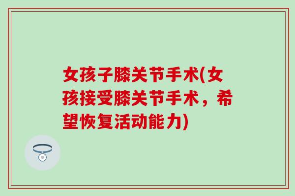 女孩子膝关节手术(女孩接受膝关节手术，希望恢复活动能力)