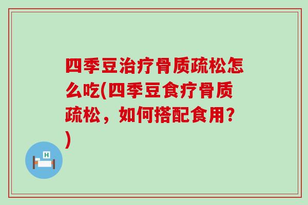 四季豆治疗骨质疏松怎么吃(四季豆食疗骨质疏松，如何搭配食用？)