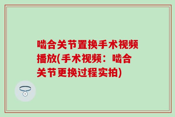 啮合关节置换手术视频播放(手术视频：啮合关节更换过程实拍)