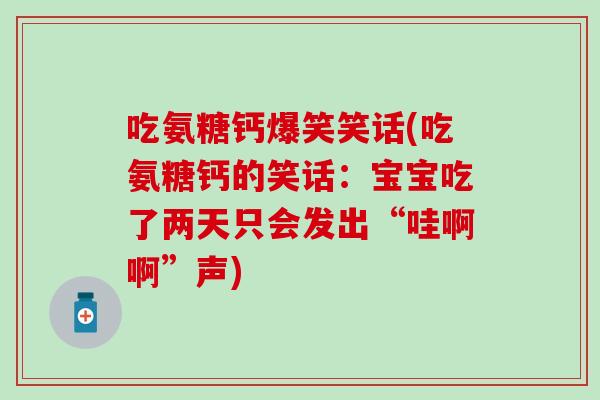 吃氨糖钙爆笑笑话(吃氨糖钙的笑话：宝宝吃了两天只会发出“哇啊啊”声)