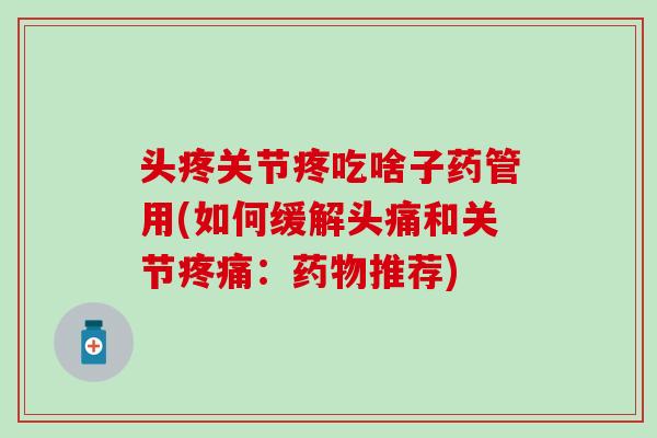 头疼关节疼吃啥子药管用(如何缓解头痛和关节疼痛：药物推荐)