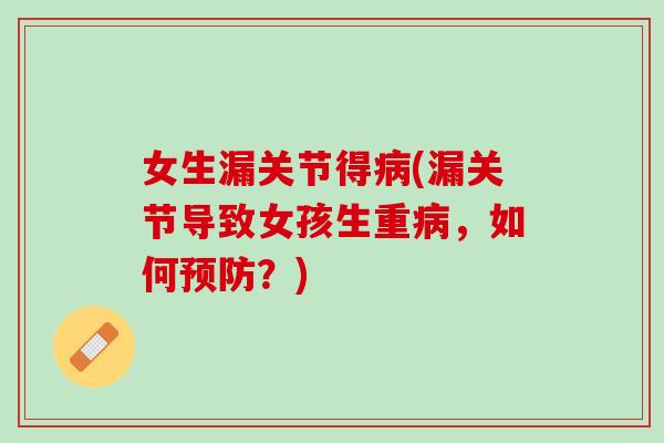 女生漏关节得病(漏关节导致女孩生重病，如何预防？)