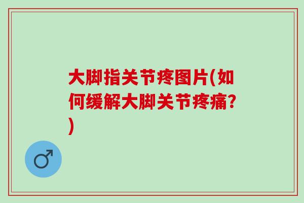大脚指关节疼图片(如何缓解大脚关节疼痛？)