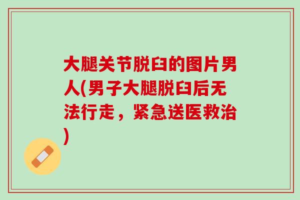 大腿关节脱臼的图片男人(男子大腿脱臼后无法行走，紧急送医救治)