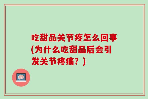 吃甜品关节疼怎么回事(为什么吃甜品后会引发关节疼痛？)