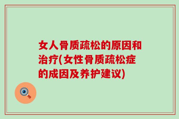 女人骨质疏松的原因和治疗(女性骨质疏松症的成因及养护建议)