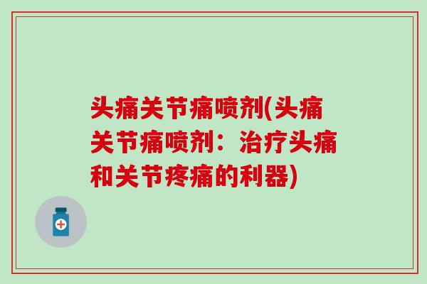头痛关节痛喷剂(头痛关节痛喷剂：治疗头痛和关节疼痛的利器)