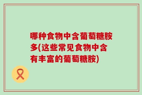 哪种食物中含葡萄糖胺多(这些常见食物中含有丰富的葡萄糖胺)